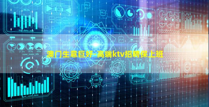 澳门生意巨好-高端ktv招聘保上班